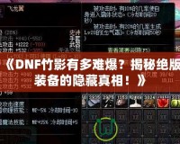 《DNF竹影有多難爆？揭秘絕版裝備的隱藏真相！》