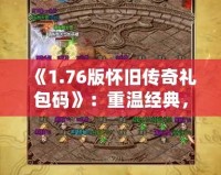 《1.76版懷舊傳奇禮包碼》：重溫經(jīng)典，再續(xù)熱血傳奇夢(mèng)