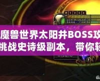 《魔獸世界太陽井BOSS攻略：挑戰史詩級副本，帶你輕松擊敗太陽井的強大敵人》