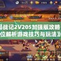 《三國戰記2V205加強版攻略：全方位解析游戲技巧與玩法》