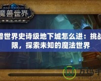 魔獸世界史詩級地下城怎么進：挑戰極限，探索未知的魔法世界