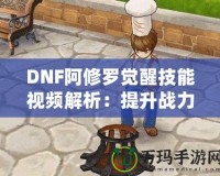 DNF阿修羅覺醒技能視頻解析：提升戰力的終極利器