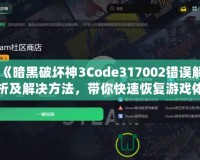 《暗黑破壞神3Code317002錯誤解析及解決方法，帶你快速恢復游戲體驗》