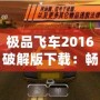 極品飛車2016破解版下載：暢享極速駕駛的極致體驗