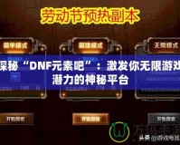 探秘“DNF元素吧”：激發(fā)你無限游戲潛力的神秘平臺