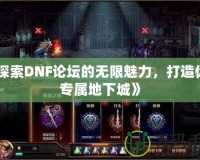 《探索DNF論壇的無限魅力，打造你的專屬地下城》