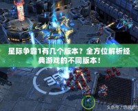 星際爭霸1有幾個版本？全方位解析經典游戲的不同版本！