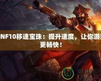 DNF10移速寶珠：提升速度，讓你游戲更暢快！