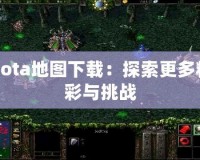 Dota地圖下載：探索更多精彩與挑戰