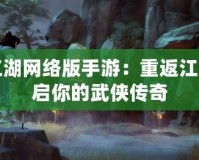 笑傲江湖網絡版手游：重返江湖，開啟你的武俠傳奇