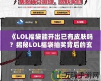 《LOL福袋能開出已有皮膚嗎？揭秘LOL福袋抽獎背后的玄機》