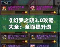 《幻夢之曉3.0攻略大全：全面提升游戲體驗，解鎖隱藏秘寶》