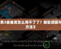 《暗黑3裝備庫怎么用不了了？解密原因與解決方法》