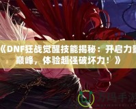 《DNF狂戰覺醒技能揭秘：開啟力量巔峰，體驗超強破壞力！》