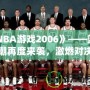 《NBA游戲2006》——籃球熱潮再度來襲，激燃對(duì)決等你來戰(zhàn)！