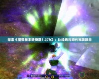 探索《魔獸版本轉換器1.27b》：讓經典與現代完美融合