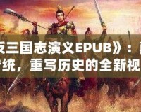 《反三國志演義EPUB》：顛覆傳統，重寫歷史的全新視角