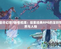 最終幻想7劇情梳理：探索經典RPG的深刻世界與人物