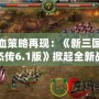 熱血策略再現：《新三國志英杰傳6.1版》掀起全新戰斗浪潮！