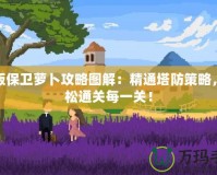 新版保衛蘿卜攻略圖解：精通塔防策略，輕松通關每一關！