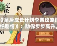 《皇后成長計劃李四攻略詳細劇情》：助你步步高升，掌控宮廷權力的終極指南！