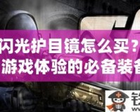 CF閃光護目鏡怎么買？提升游戲體驗的必備裝備！