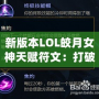 新版本LOL皎月女神天賦符文：打破限制，掌控全局！