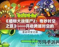 《植物大戰僵尸2：奇妙時空之旅》——開啟跨越時空的冒險之門！