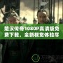 楚漢傳奇1080P高清版免費下載，全新視覺體驗盡在此處！