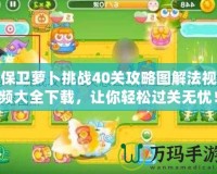 保衛(wèi)蘿卜挑戰(zhàn)40關(guān)攻略圖解法視頻大全下載，讓你輕松過關(guān)無憂！