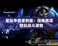 星際爭霸重制版：經典再現，燃起戰斗激情