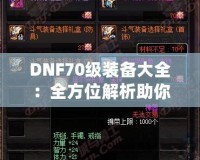 DNF70級裝備大全：全方位解析助你打造最強角色