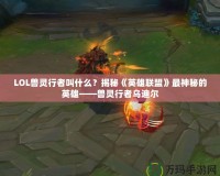 LOL獸靈行者叫什么？揭秘《英雄聯盟》最神秘的英雄——獸靈行者烏迪爾