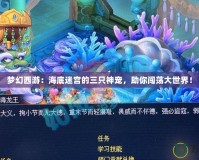 夢幻西游：海底迷宮的三只神寵，助你闖蕩大世界！