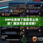 DNF出售錯了道具怎么找回？解決方法全攻略！