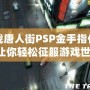 血戰(zhàn)唐人街PSP金手指代碼，讓你輕松征服游戲世界！