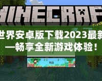 我的世界安卓版下載2023最新版——暢享全新游戲體驗！