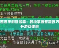 大話西游手游答題器：輕松掌握答題技巧，提升游戲體驗