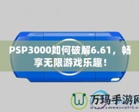 PSP3000如何破解6.61，暢享無限游戲樂趣！