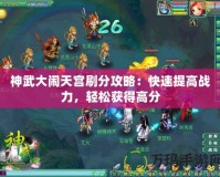 神武大鬧天宮刷分攻略：快速提高戰力，輕松獲得高分