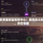 探索英雄聯(lián)盟視頻中心：最強戰(zhàn)斗時刻，盡在掌握