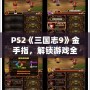 PS2《三國志9》金手指，解鎖游戲全新體驗