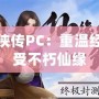 仙劍奇俠傳PC：重溫經典，感受不朽仙緣