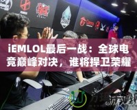 iEMLOL最后一戰(zhàn)：全球電競巔峰對決，誰將捍衛(wèi)榮耀？