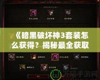 《暗黑破壞神3套裝怎么獲得？揭秘最全獲取攻略，帶你輕松獲取頂級裝備》