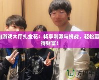 JJ游戲大廳扎金花：暢享刺激與挑戰，輕松贏得財富！