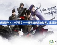 《流星蝴蝶劍0.3.1.0下載》——暢享經典武俠世界，重溫激情對決！