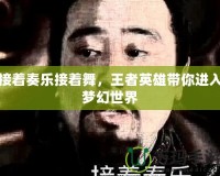 接著奏樂(lè)接著舞，王者英雄帶你進(jìn)入夢(mèng)幻世界