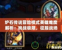 爐石傳說冒險模式英雄難度解析：挑戰極限，征服戰場