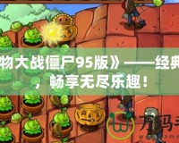 《植物大戰僵尸95版》——經典重現，暢享無盡樂趣！